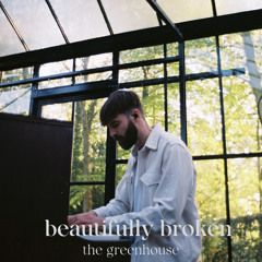 beautifully broken - the greenhouse