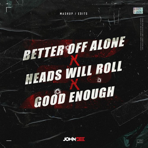 Stream Better Off Alone X Heads Will Roll X Good Enough (John Dee