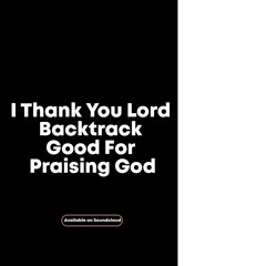I Thank You Lord Backtrack Good For Praising God