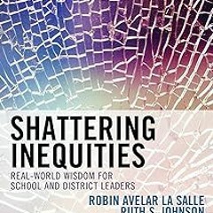 * Shattering Inequities: Real-World Wisdom for School and District Leaders BY: Robin Avelar La