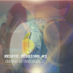 [KELPIE SESSIONS] #3: pt. 2 drip or drop