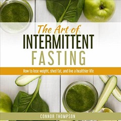 View PDF The Art of Intermittent Fasting: How to Lose Weight, Shed Fat, and Live a Healthier Life by