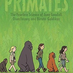 [ACCESS] EPUB 📥 Primates: The Fearless Science of Jane Goodall, Dian Fossey, and Bir