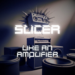 Slicer - Like An Amplifier