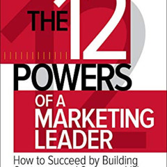 VIEW KINDLE ✓ The 12 Powers of a Marketing Leader: How to Succeed by Building Custome