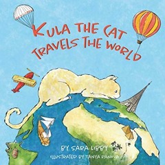 [Download] PDF 🖊️ Kula the Cat Travels the World by  Sara Libby &  Tanya Panova [KIN
