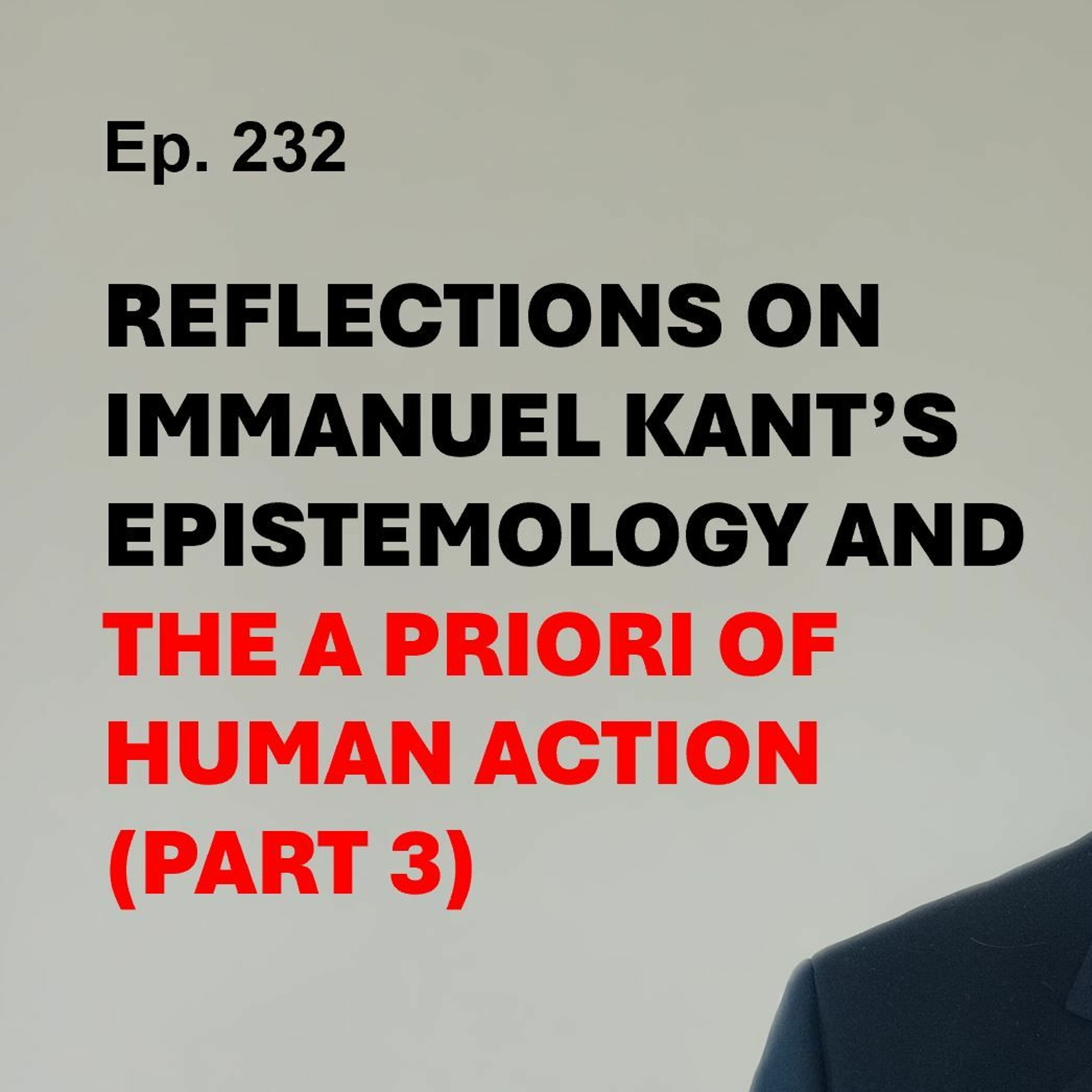 Ep. 232 | REFLECTIONS ON IMMANUEL KANT’S EPISTEMOLOGY AND THE A PRIORI OF HUMAN ACTION (Part 3)