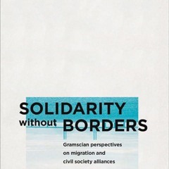 Kindle⚡online✔PDF Solidarity without Borders: Gramscian Perspectives on Migration and Civil Soc