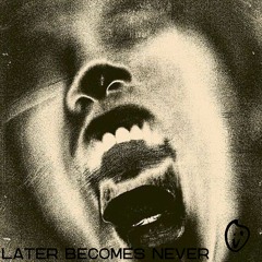 Later Becomes Never