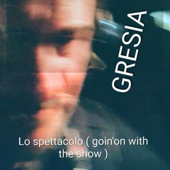 GRESIA - LO SPETTACOLO ( GOIN' ON WITH YOUR SHOW )
