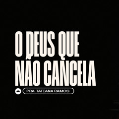 O Deus que não Cancela | Pr. Tatiana Ramos