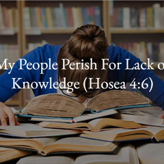 My People Perish For Lack of Knowledge