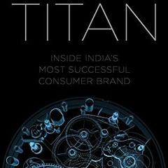 READ EBOOK EPUB KINDLE PDF TITAN: Inside India’s Most Successful Consumer Brand by  V