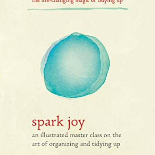 Access KINDLE 💌 Spark Joy: An Illustrated Master Class on the Art of Organizing and