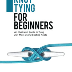 View KINDLE 💑 Knot Tying for Beginners: An Illustrated Guide to Tying 25+ Most Usefu
