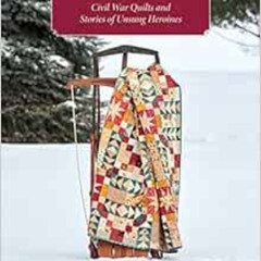 [Get] KINDLE 🗃️ A Country's Call: Civil War Quilts and Stories of Unsung Heroines by