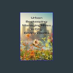 [EBOOK] 💖 Urban Beekeeping - Managing Hives in City Environments     Kindle Edition [[] [READ] [DO