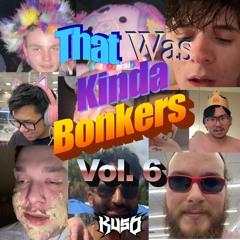 That Was Kinda Bonkers Vol. 6