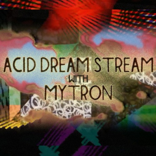 ACID DREAM STREAM #1 with MYTRON