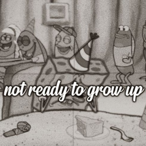 not ready to grow up