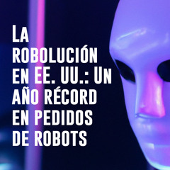 La robolución en EE. UU.: Un año récord en pedidos de robots (creado con Spreaker)