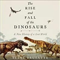 Download~ The Rise and Fall of the Dinosaurs: A New History of a Lost World