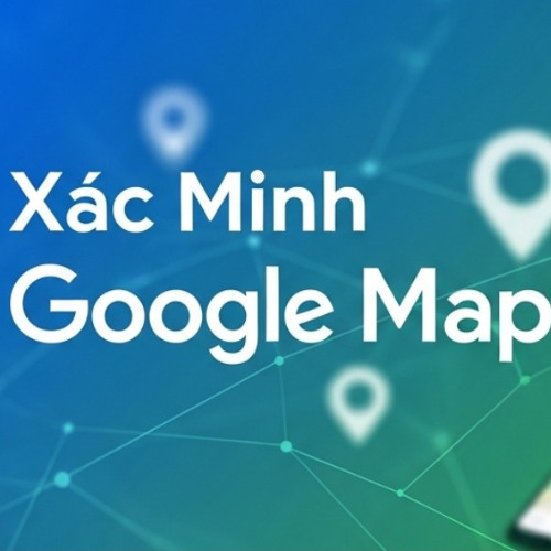 Xac minh Google Map la gi va vi sao can thiet