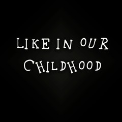 LIKE IN OUR CHILDHOOD