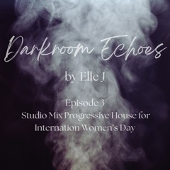 Darkroom Echoes by Elle J Episode 3 | Studio Mix for International Women's Day March 8th