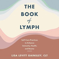Read KINDLE 💕 The Book of Lymph: Self-Care Practices to Enhance Immunity, Health, an