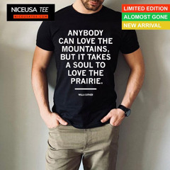 Willa Cather Anybody Can Love The Mountains But It Takes A Soul To Love The Prairie Shirt
