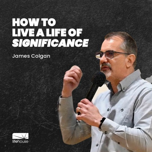Stream How To Live A Life Of Significance | James Colgan | LifeHouse ...
