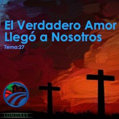 27. EL VERDADERO AMOR LLEGO A NOSOTROS