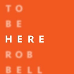 Access KINDLE PDF EBOOK EPUB How to Be Here: A Guide to Creating a Life Worth Living by  Rob Bell �
