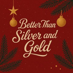 Better Than Silver & Gold