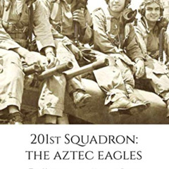 [ACCESS] PDF 📩 201st Squadron: The Aztec Eagles: The History of the Mexican Pilots W