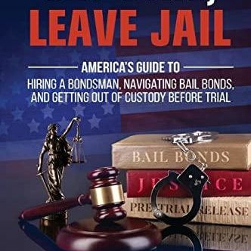 EBOOK  Get Bail, Leave Jail: America?s Guide to Hiring a Bondsman, Navigating Ba