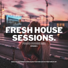 Fresh House Sessions. | Piano House Mix | Episode 1