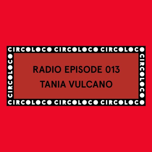 Stream Circoloco Radio 013 - Tania Vulcano by Circoloco | Listen online for  free on SoundCloud