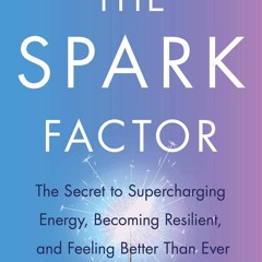 EPUB READ The Spark Factor: The Secret to Supercharging Energy, Becoming Resilie