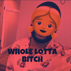 WHOLE LOTTA BITCH