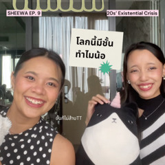 SHEEWA EP.9 - 20s' Existential Crisis โลกนี้มีชั้นทำไมน้อ