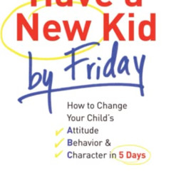 free PDF 📂 Have a New Kid by Friday: How to Change Your Child's Attitude, Behavior &