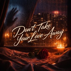 Don’t take your love away