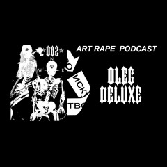 OLEG DELUXE - 002 [ ART RAPE PODCAST ]