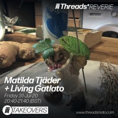 Matilda Tjäder + Living Gatlato (Threads*Reverie) - 31-Jul-20