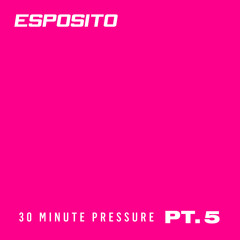 ESPOSITO - 30 Minute Pressure Pt. 5