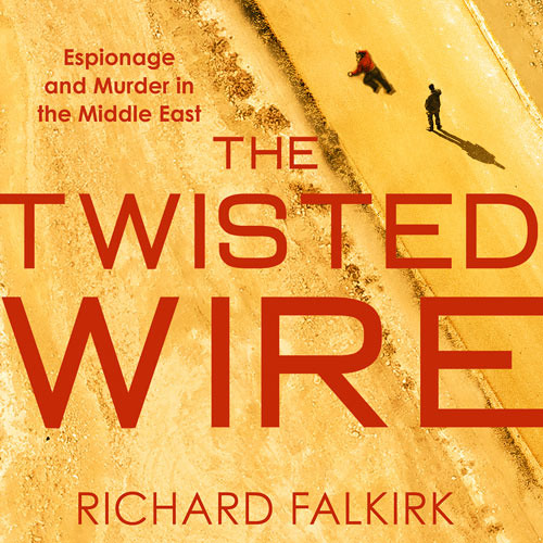 The Twisted Wire: Espionage and Murder in the Middle East, By Richard Falkirk, Introduction by Derek Lambert, Read by Leighton Pugh