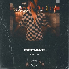 behave. (i fkd up)