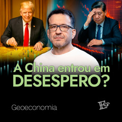 A China Entrou em DESESPERO? | GEOECONOMIA - Ep. 67